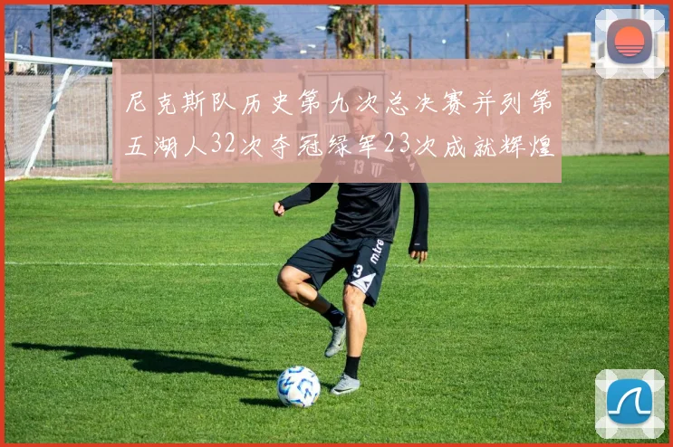 尼克斯队历史第九次总决赛并列第五湖人32次夺冠绿军23次成就辉煌