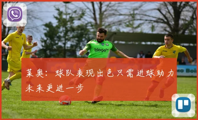 莱奥：球队表现出色只需进球助力未来更进一步