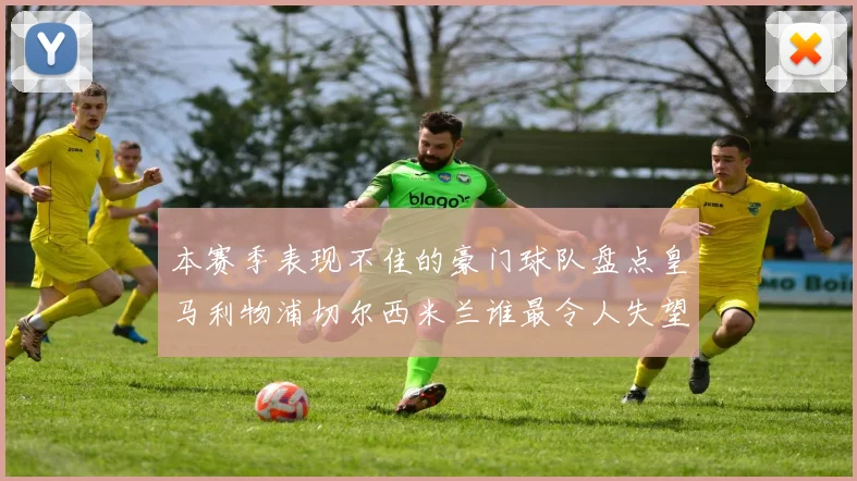 本赛季表现不佳的豪门球队盘点皇马利物浦切尔西米兰谁最令人失望