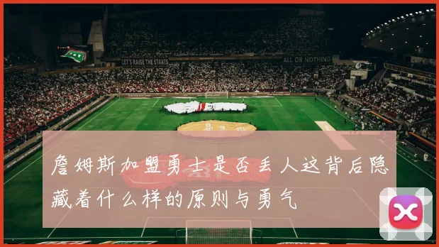詹姆斯加盟勇士是否丢人这背后隐藏着什么样的原则与勇气