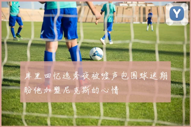 库里回忆选秀夜被嘘声包围球迷期盼他加盟尼克斯的心情