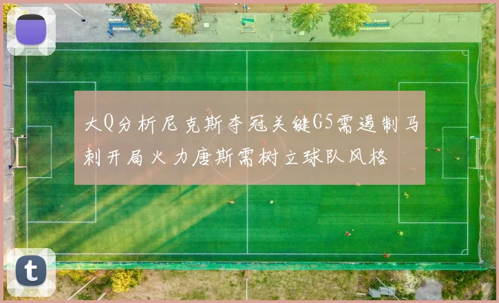 大Q分析尼克斯夺冠关键G5需遏制马刺开局火力唐斯需树立球队风格