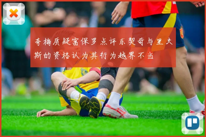 夸梅质疑富保罗点评东契奇与里夫斯的资格认为其行为越界不当