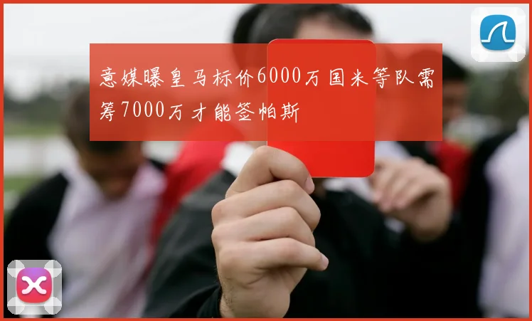 意媒曝皇马标价6000万国米等队需筹7000万才能签帕斯