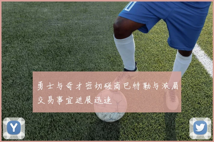 勇士与奇才密切磋商巴特勒与浓眉交易事宜进展迅速