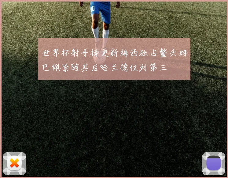 世界杯射手榜更新梅西独占鳌头姆巴佩紧随其后哈兰德位列第三