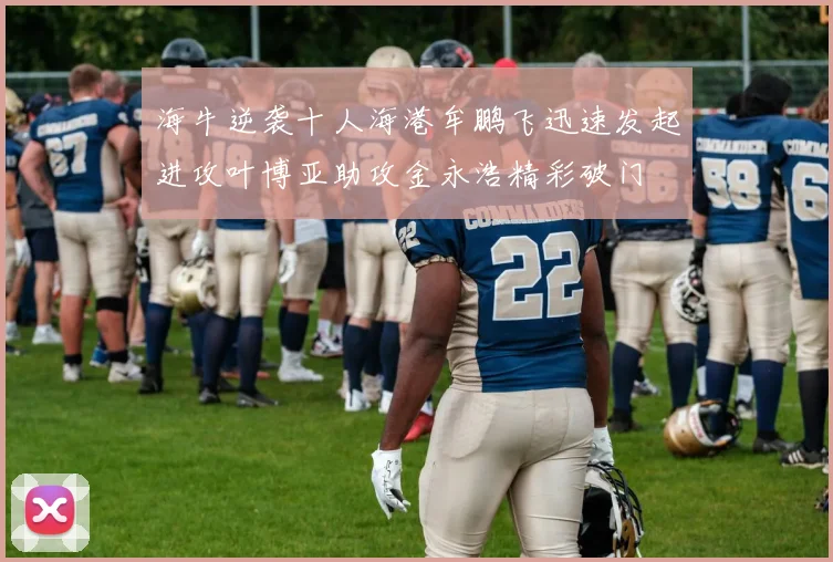 海牛逆袭十人海港牟鹏飞迅速发起进攻叶博亚助攻金永浩精彩破门