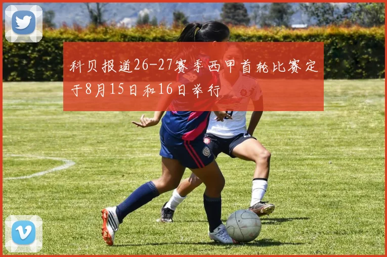 科贝报道26-27赛季西甲首轮比赛定于8月15日和16日举行